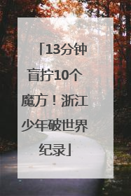 13分钟盲拧10个魔方！浙江少年破世界纪录