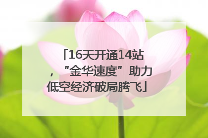 16天开通14站，“金华速度”助力低空经济破局腾飞