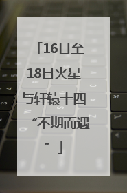 16日至18日火星与轩辕十四“不期而遇”