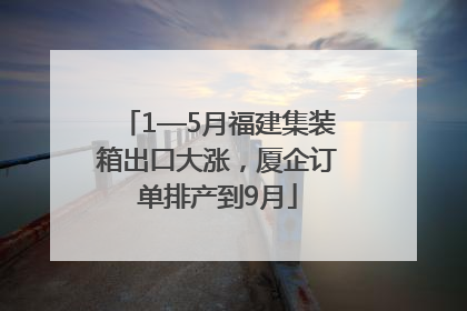 1—5月福建集装箱出口大涨，厦企订单排产到9月