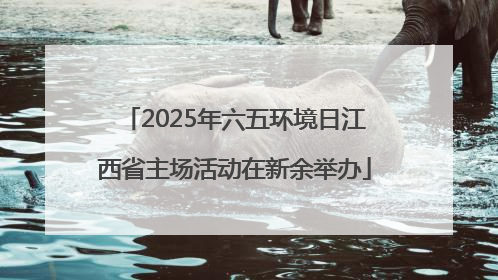 2025年六五环境日江西省主场活动在新余举办