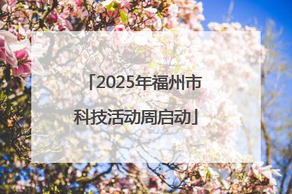 2025年福州市科技活动周启动
