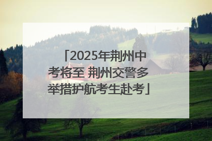 2025年荆州中考将至 荆州交警多举措护航考生赴考