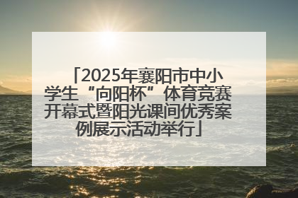 2025年襄阳市中小学生“向阳杯”体育竞赛开幕式暨阳光课间优秀案例展示活动举行