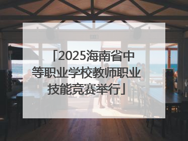 2025海南省中等职业学校教师职业技能竞赛举行