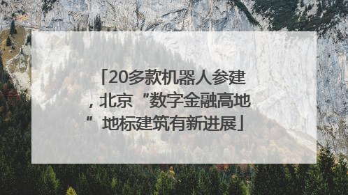 20多款机器人参建，北京“数字金融高地”地标建筑有新进展