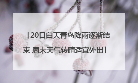 20日白天青岛降雨逐渐结束 周末天气转晴适宜外出