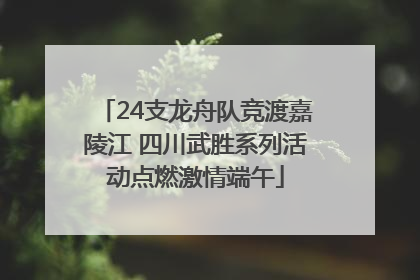 24支龙舟队竞渡嘉陵江 四川武胜系列活动点燃激情端午