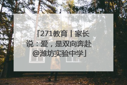 271教育丨家长说：爱，是双向奔赴@潍坊实验中学