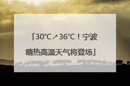 30℃↗36℃！宁波晴热高温天气将登场