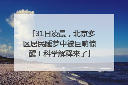 31日凌晨，北京多区居民睡梦中被巨响惊醒！科学解释来了