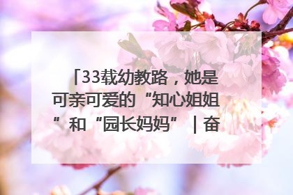 33载幼教路，她是可亲可爱的“知心姐姐”和“园长妈妈”｜奋勇争先实干家