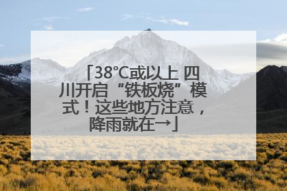 38℃或以上 四川开启“铁板烧”模式！这些地方注意，降雨就在→