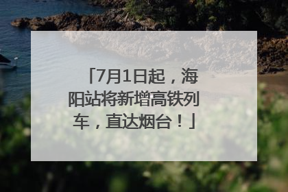 7月1日起，海阳站将新增高铁列车，直达烟台！