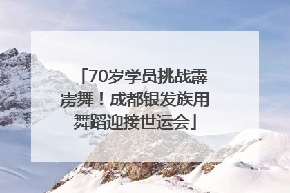 70岁学员挑战霹雳舞！成都银发族用舞蹈迎接世运会
