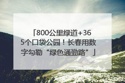 800公里绿道+365个口袋公园！长春用数字勾勒“绿色通勤路”