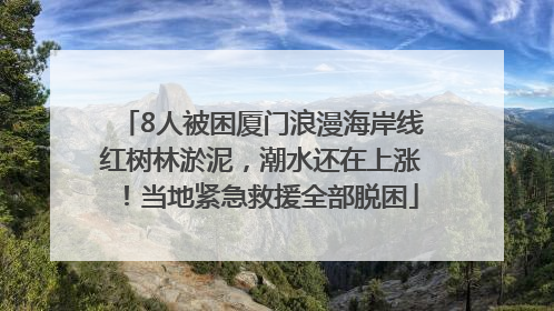 8人被困厦门浪漫海岸线红树林淤泥，潮水还在上涨！当地紧急救援全部脱困
