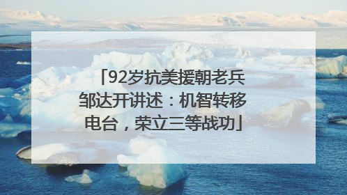 92岁抗美援朝老兵邹达开讲述：机智转移电台，荣立三等战功
