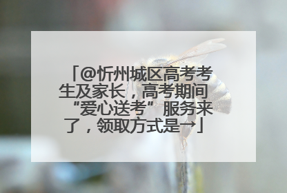 @忻州城区高考考生及家长，高考期间“爱心送考”服务来了，领取方式是→