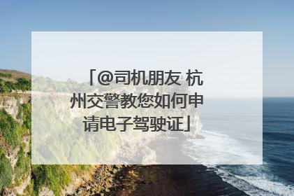 @司机朋友 杭州交警教您如何申请电子驾驶证