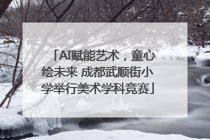 AI赋能艺术，童心绘未来 成都武顺街小学举行美术学科竞赛