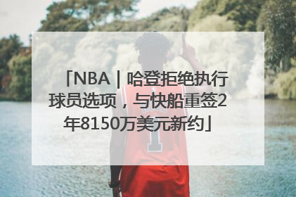 NBA｜哈登拒绝执行球员选项，与快船重签2年8150万美元新约
