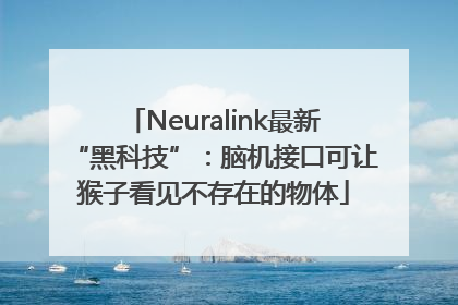 Neuralink最新“黑科技”：脑机接口可让猴子看见不存在的物体